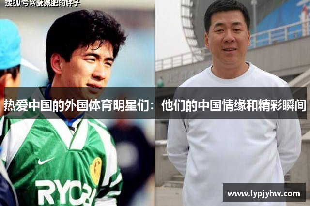 热爱中国的外国体育明星们：他们的中国情缘和精彩瞬间