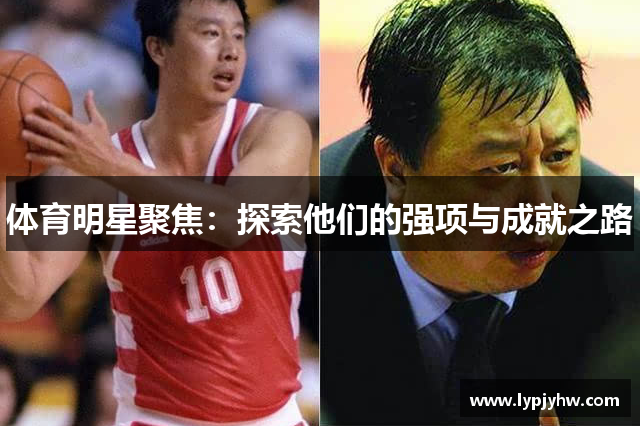 体育明星聚焦：探索他们的强项与成就之路
