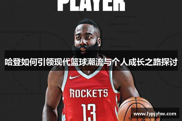 哈登如何引领现代篮球潮流与个人成长之路探讨
