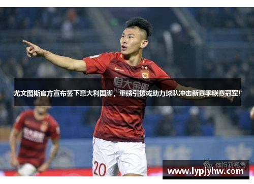 尤文图斯官方宣布签下意大利国脚，重磅引援或助力球队冲击新赛季联赛冠军！