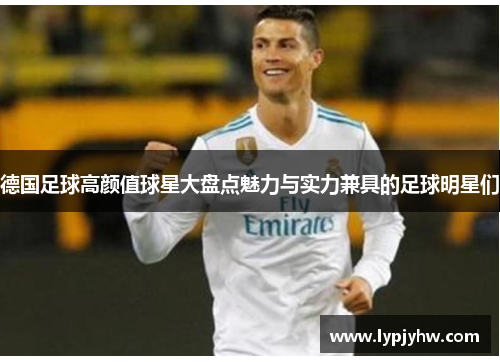 德国足球高颜值球星大盘点魅力与实力兼具的足球明星们