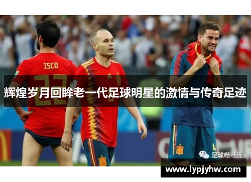 辉煌岁月回眸老一代足球明星的激情与传奇足迹