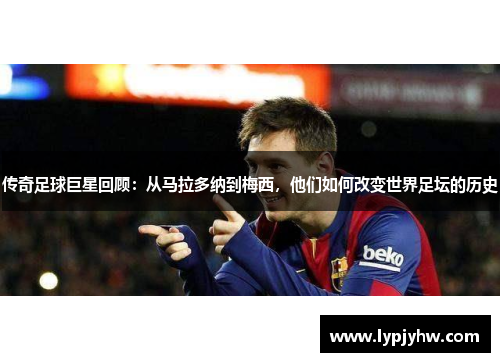传奇足球巨星回顾：从马拉多纳到梅西，他们如何改变世界足坛的历史