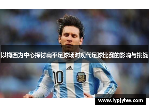以梅西为中心探讨扁平足球场对现代足球比赛的影响与挑战