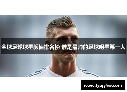 全球足球球星颜值排名榜 谁是最帅的足球明星第一人