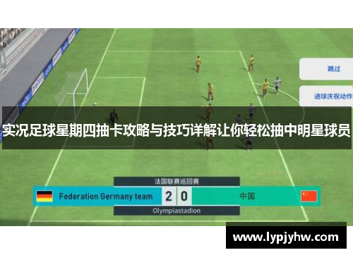 实况足球星期四抽卡攻略与技巧详解让你轻松抽中明星球员