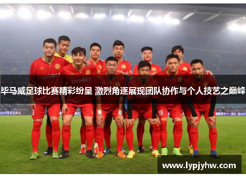 毕马威足球比赛精彩纷呈 激烈角逐展现团队协作与个人技艺之巅峰