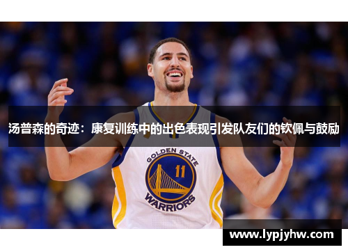 汤普森的奇迹：康复训练中的出色表现引发队友们的钦佩与鼓励