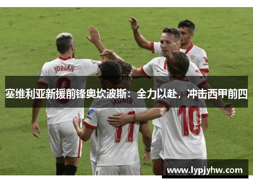 塞维利亚新援前锋奥坎波斯：全力以赴，冲击西甲前四