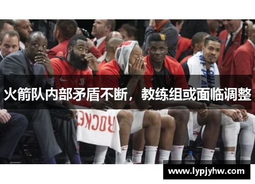 火箭队内部矛盾不断，教练组或面临调整