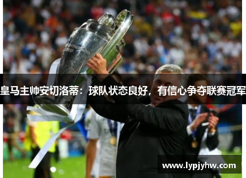 皇马主帅安切洛蒂：球队状态良好，有信心争夺联赛冠军